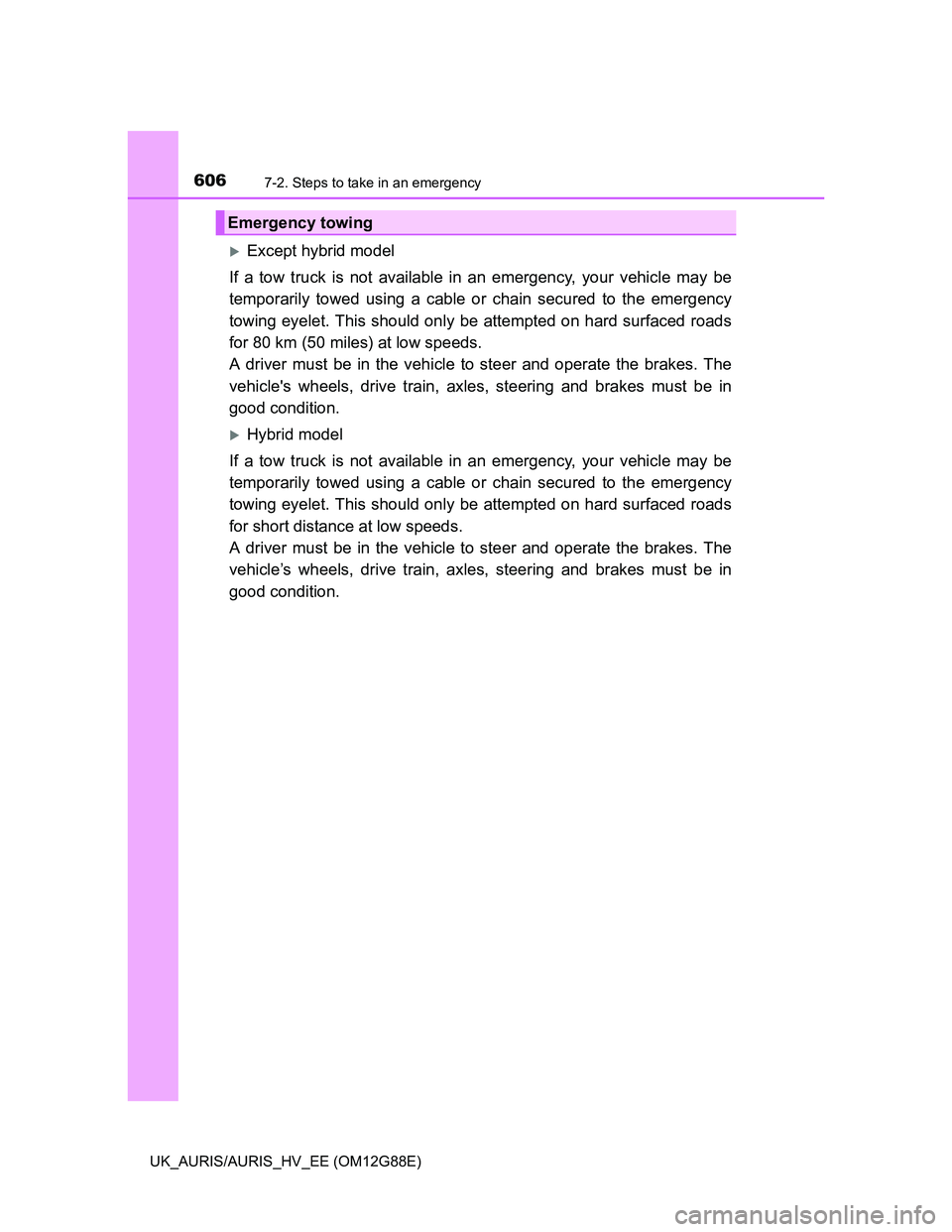 TOYOTA AURIS HYBRID 2014  Owners Manual 6067-2. Steps to take in an emergency
UK_AURIS/AURIS_HV_EE (OM12G88E)
Except hybrid model
If a tow truck is not available in an emergency, your vehicle may be
temporarily towed using a cable or cha