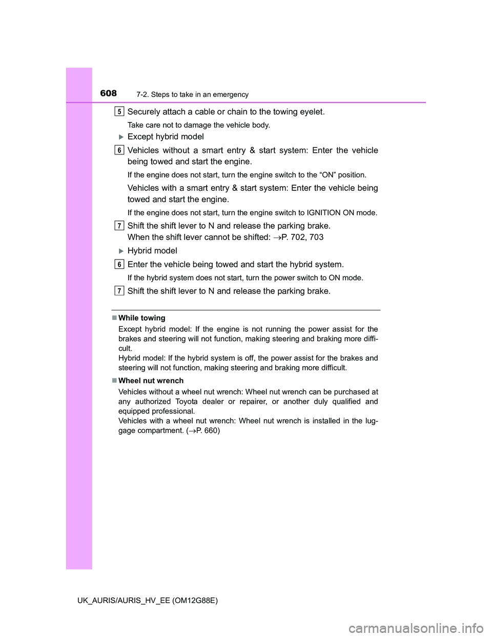 TOYOTA AURIS HYBRID 2014  Owners Manual 6087-2. Steps to take in an emergency
UK_AURIS/AURIS_HV_EE (OM12G88E)
Securely attach a cable or chain to the towing eyelet.
Take care not to damage the vehicle body.
Except hybrid model
Vehicles w