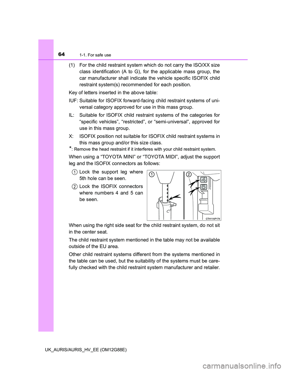 TOYOTA AURIS HYBRID 2014  Owners Manual 641-1. For safe use
UK_AURIS/AURIS_HV_EE (OM12G88E)
(1) For the child restraint system which do not carry the ISO/XX size
class identification (A to G), for the applicable mass group, the
car manufact