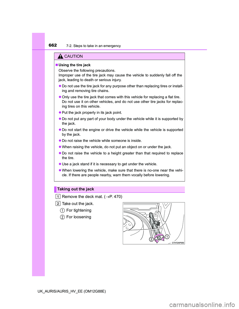 TOYOTA AURIS HYBRID 2014  Owners Manual 6627-2. Steps to take in an emergency
UK_AURIS/AURIS_HV_EE (OM12G88E)
Remove the deck mat. (P. 470)
Take out the jack.
For tightening
For loosening
CAUTION
Using the tire jack
Observe the follow