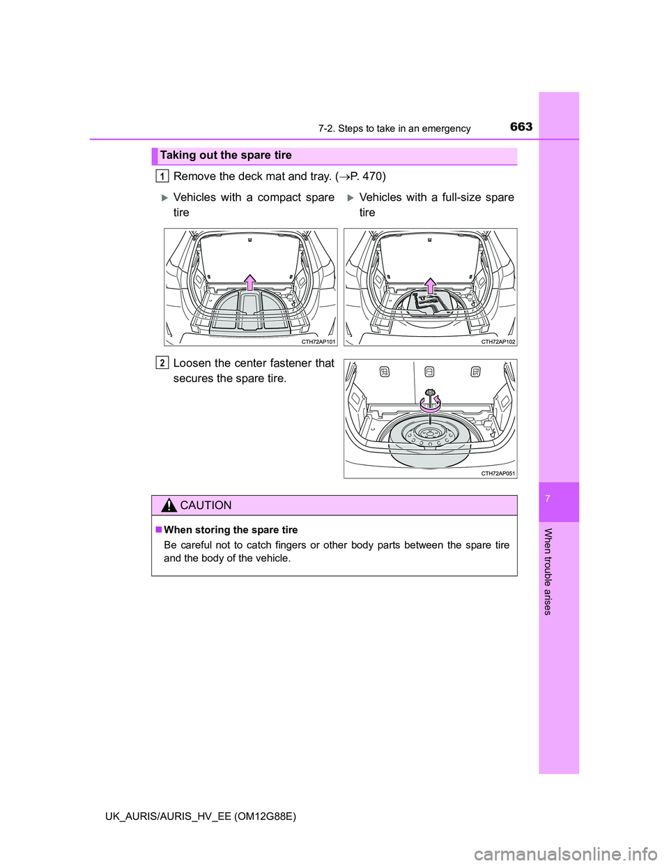 TOYOTA AURIS HYBRID 2014  Owners Manual 6637-2. Steps to take in an emergency
UK_AURIS/AURIS_HV_EE (OM12G88E)
7
When trouble arises
Remove the deck mat and tray. (P. 470)
Loosen the center fastener that
secures the spare tire.
Taking out