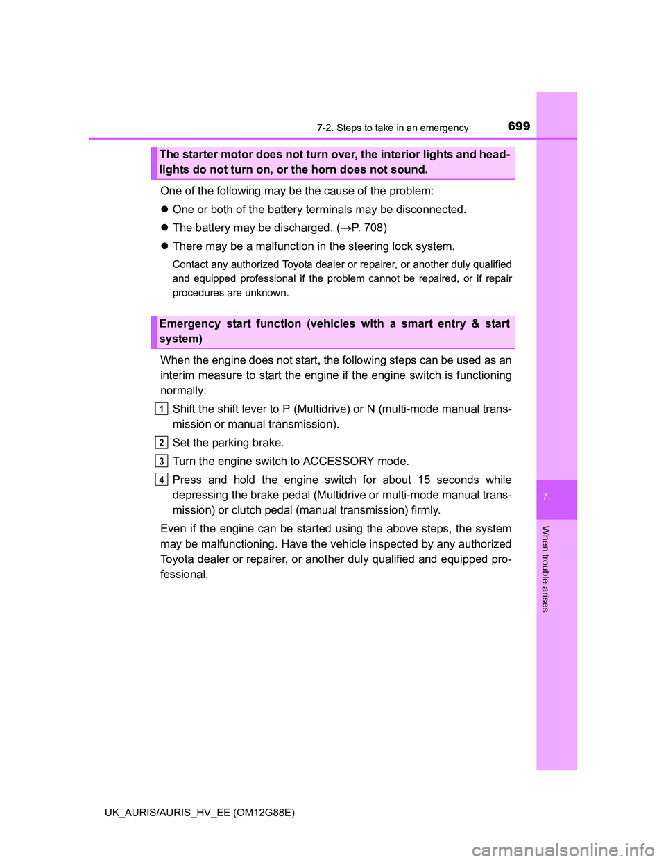 TOYOTA AURIS HYBRID 2014  Owners Manual 6997-2. Steps to take in an emergency
UK_AURIS/AURIS_HV_EE (OM12G88E)
7
When trouble arises
One of the following may be the cause of the problem:
One or both of the battery terminals may be disconn