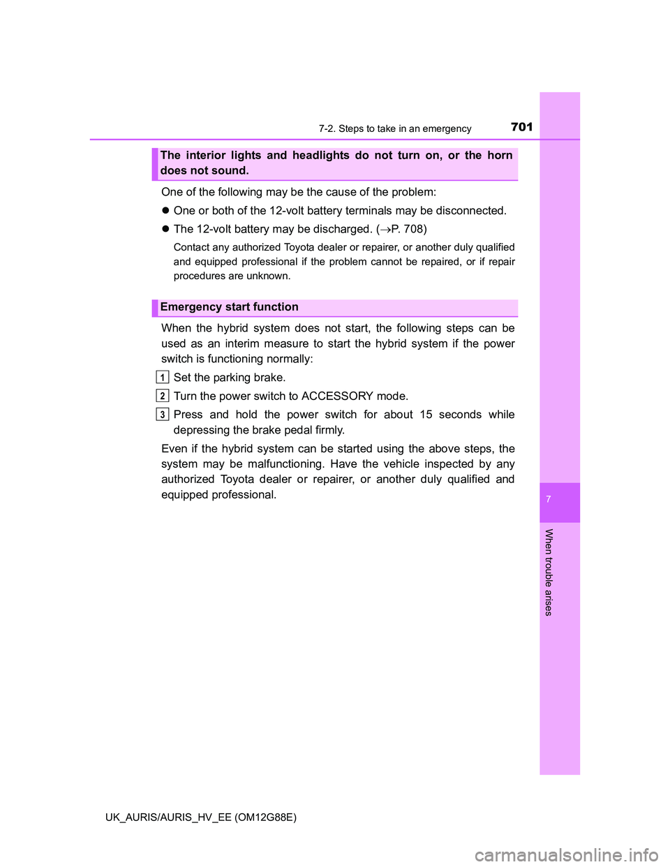 TOYOTA AURIS HYBRID 2014  Owners Manual 7017-2. Steps to take in an emergency
UK_AURIS/AURIS_HV_EE (OM12G88E)
7
When trouble arises
One of the following may be the cause of the problem:
One or both of the 12-volt battery terminals may be