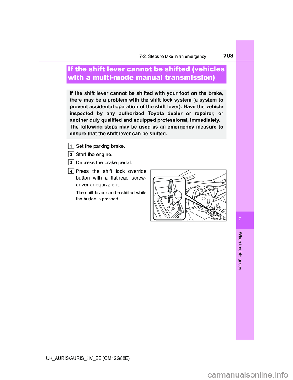 TOYOTA AURIS HYBRID 2014  Owners Manual 7037-2. Steps to take in an emergency
UK_AURIS/AURIS_HV_EE (OM12G88E)
7
When trouble arises
Set the parking brake.
Start the engine.
Depress the brake pedal.
Press the shift lock override
button with 