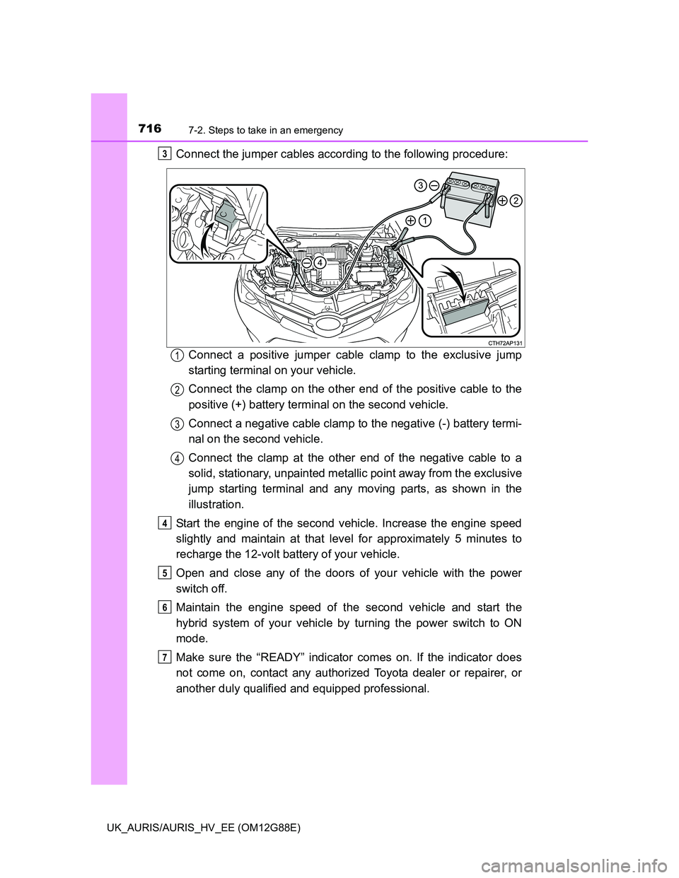 TOYOTA AURIS HYBRID 2014  Owners Manual 7167-2. Steps to take in an emergency
UK_AURIS/AURIS_HV_EE (OM12G88E)
Connect the jumper cables according to the following procedure:
Connect a positive jumper cable clamp to the exclusive jump
starti