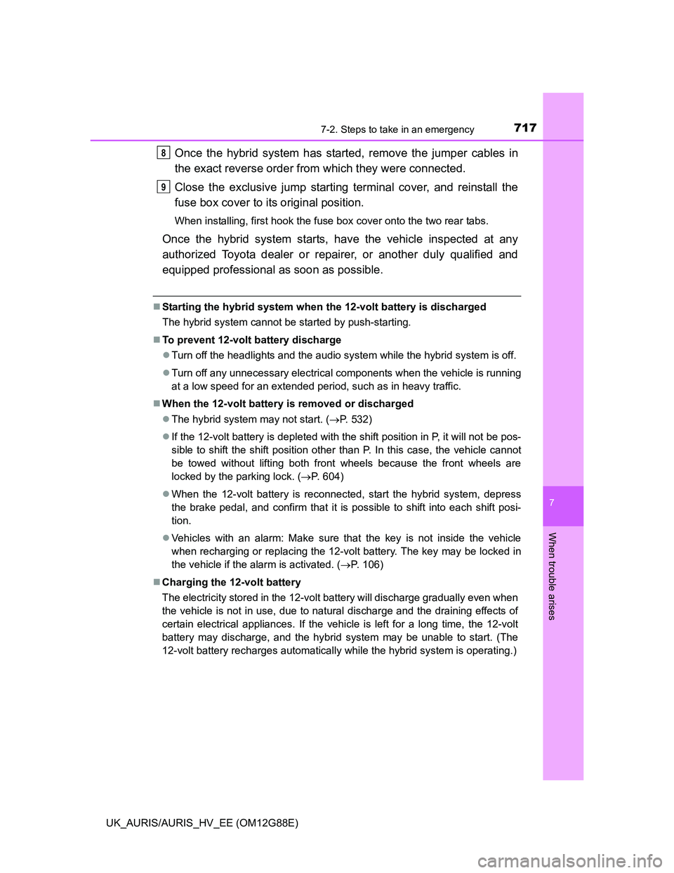 TOYOTA AURIS HYBRID 2014  Owners Manual 7177-2. Steps to take in an emergency
UK_AURIS/AURIS_HV_EE (OM12G88E)
7
When trouble arises
Once the hybrid system has started, remove the jumper cables in
the exact reverse order from which they were