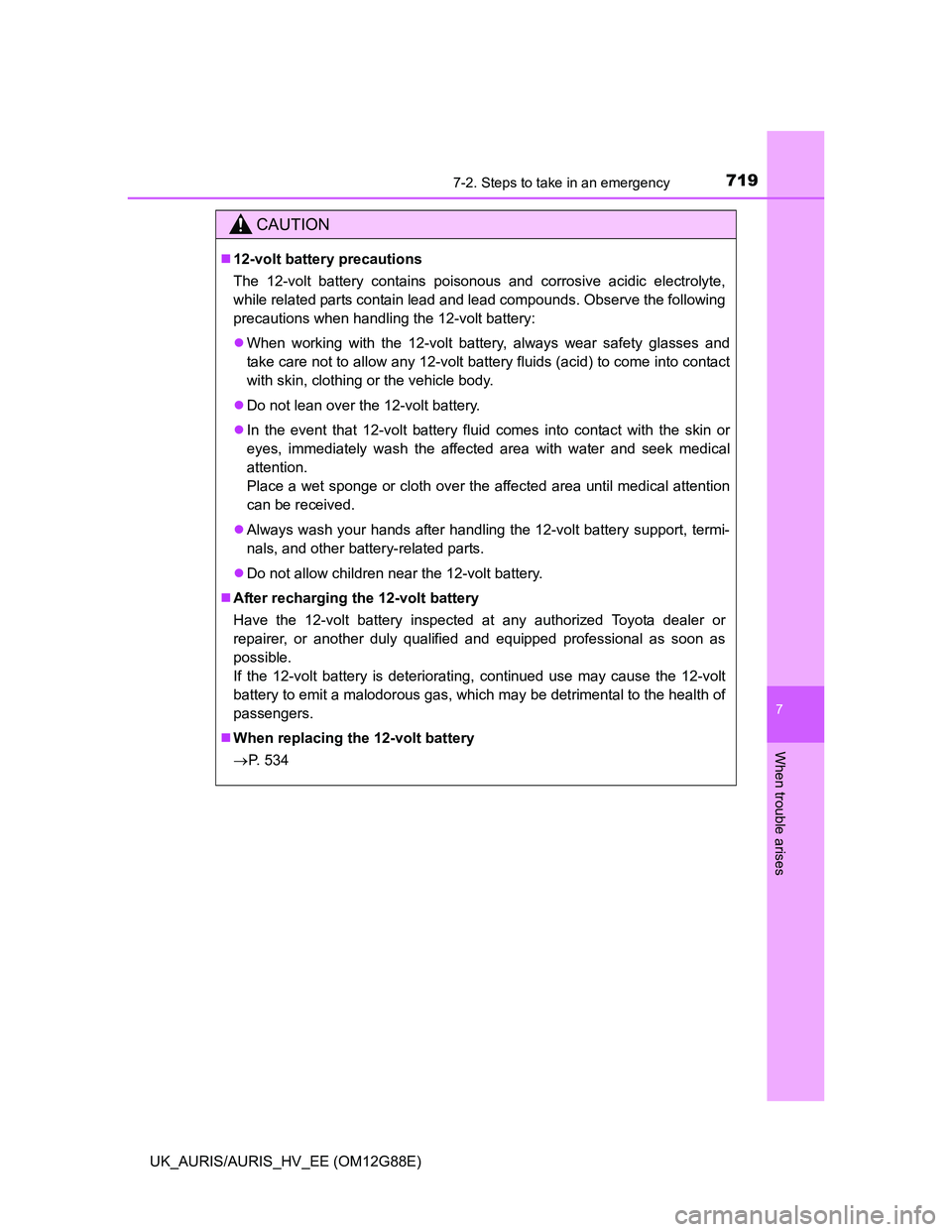TOYOTA AURIS HYBRID 2014  Owners Manual 7197-2. Steps to take in an emergency
UK_AURIS/AURIS_HV_EE (OM12G88E)
7
When trouble arises
CAUTION
12-volt battery precautions
The 12-volt battery contains poisonous and corrosive acidic electroly