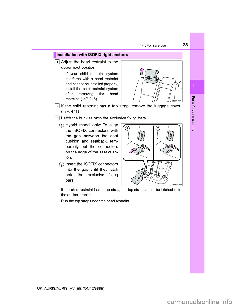 TOYOTA AURIS HYBRID 2014  Owners Manual 731-1. For safe use
1
For safety and security
UK_AURIS/AURIS_HV_EE (OM12G88E)
Adjust the head restraint to the
uppermost position.
If your child restraint system
interferes with a head restraint
and c