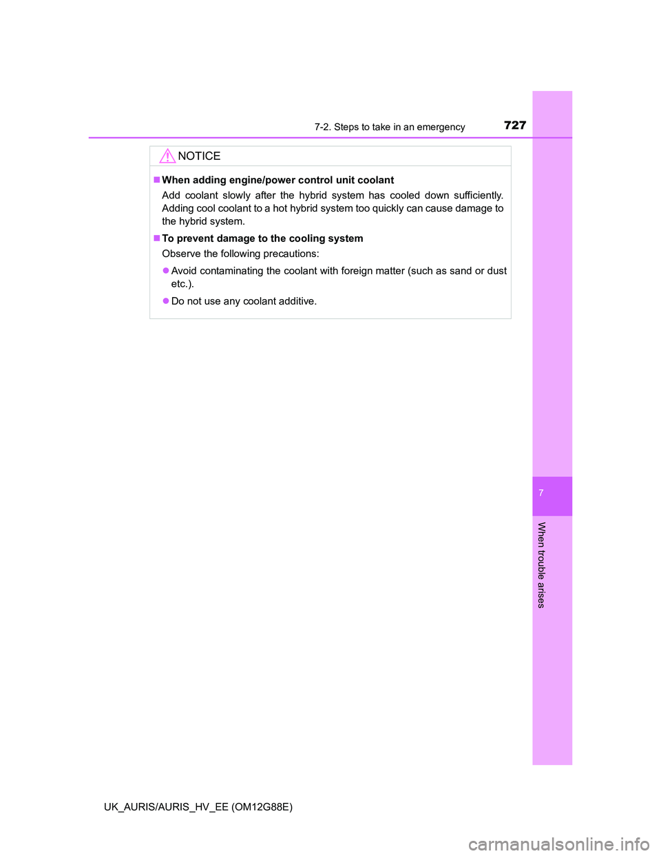 TOYOTA AURIS HYBRID 2014  Owners Manual 7277-2. Steps to take in an emergency
UK_AURIS/AURIS_HV_EE (OM12G88E)
7
When trouble arises
NOTICE
When adding engine/power control unit coolant
Add coolant slowly after the hybrid system has coole