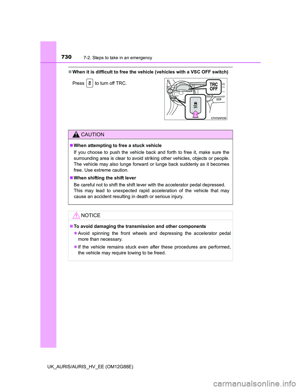 TOYOTA AURIS HYBRID 2014  Owners Manual 7307-2. Steps to take in an emergency
UK_AURIS/AURIS_HV_EE (OM12G88E)
When it is difficult to free the vehicle (vehicles with a VSC OFF switch)
Press   to turn off TRC.
CAUTION
When attempting t