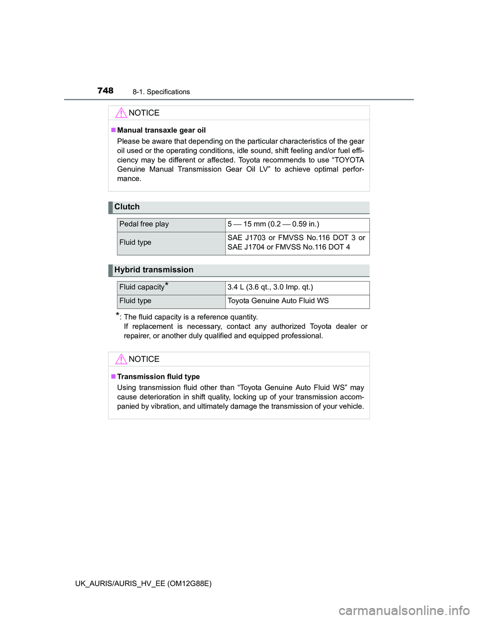 TOYOTA AURIS HYBRID 2014  Owners Manual 7488-1. Specifications
UK_AURIS/AURIS_HV_EE (OM12G88E)
*: The fluid capacity is a reference quantity.
If replacement is necessary, contact any authorized Toyota dealer or
repairer, or another duly qua