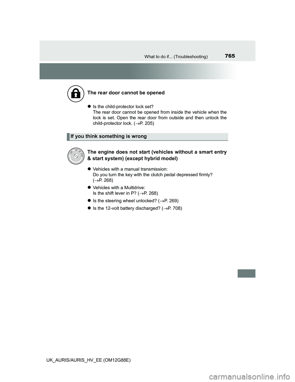 TOYOTA AURIS HYBRID 2014  Owners Manual 765What to do if... (Troubleshooting)
UK_AURIS/AURIS_HV_EE (OM12G88E)
Is the child-protector lock set?
The rear door cannot be opened from inside the vehicle when the
lock is set. Open the rear doo