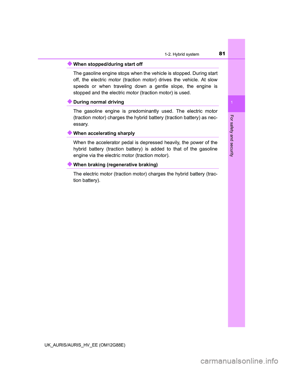 TOYOTA AURIS HYBRID 2014  Owners Manual 811-2. Hybrid system
1
For safety and security
UK_AURIS/AURIS_HV_EE (OM12G88E)
When stopped/during start off 
The gasoline engine stops when the vehicle is stopped. During start
off, the electric m
