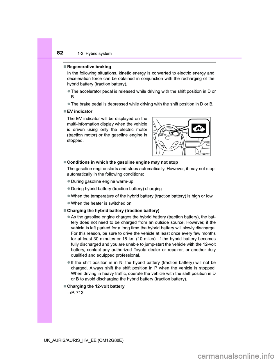 TOYOTA AURIS HYBRID 2014  Owners Manual 821-2. Hybrid system
UK_AURIS/AURIS_HV_EE (OM12G88E)
Regenerative braking
In the following situations, kinetic energy is converted to electric energy and
deceleration force can be obtained in conju