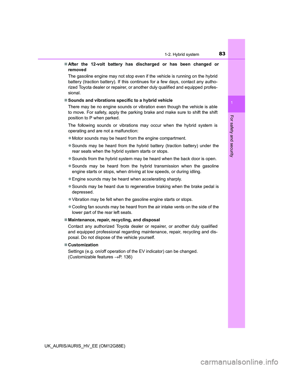 TOYOTA AURIS HYBRID 2014  Owners Manual 831-2. Hybrid system
1
For safety and security
UK_AURIS/AURIS_HV_EE (OM12G88E)After the 12-volt battery has discharged or has been changed or
removed 
The gasoline engine may not stop even if the v