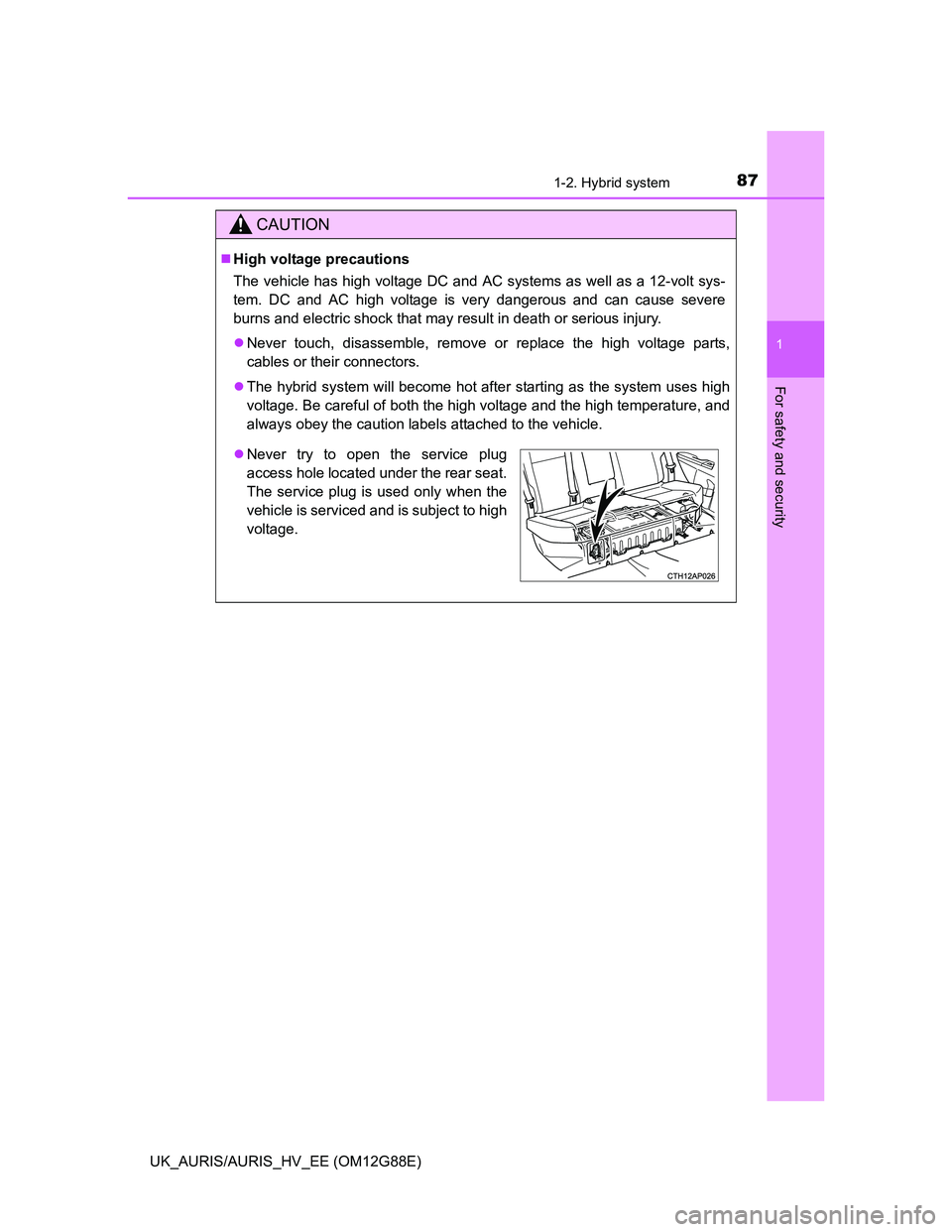 TOYOTA AURIS HYBRID 2014  Owners Manual 871-2. Hybrid system
1
For safety and security
UK_AURIS/AURIS_HV_EE (OM12G88E)
CAUTION
High voltage precautions
The vehicle has high voltage DC and AC systems as well as a 12-volt sys-
tem. DC and 