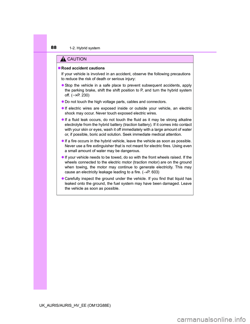 TOYOTA AURIS HYBRID 2014  Owners Manual 881-2. Hybrid system
UK_AURIS/AURIS_HV_EE (OM12G88E)
CAUTION
Road accident cautions
If your vehicle is involved in an accident, observe the following precautions
to reduce the risk of death or seri