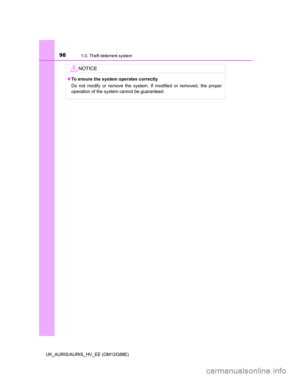 TOYOTA AURIS HYBRID 2014  Owners Manual 981-3. Theft deterrent system
UK_AURIS/AURIS_HV_EE (OM12G88E)
NOTICE
To ensure the system operates correctly
Do not modify or remove the system. If modified or removed, the proper
operation of the 