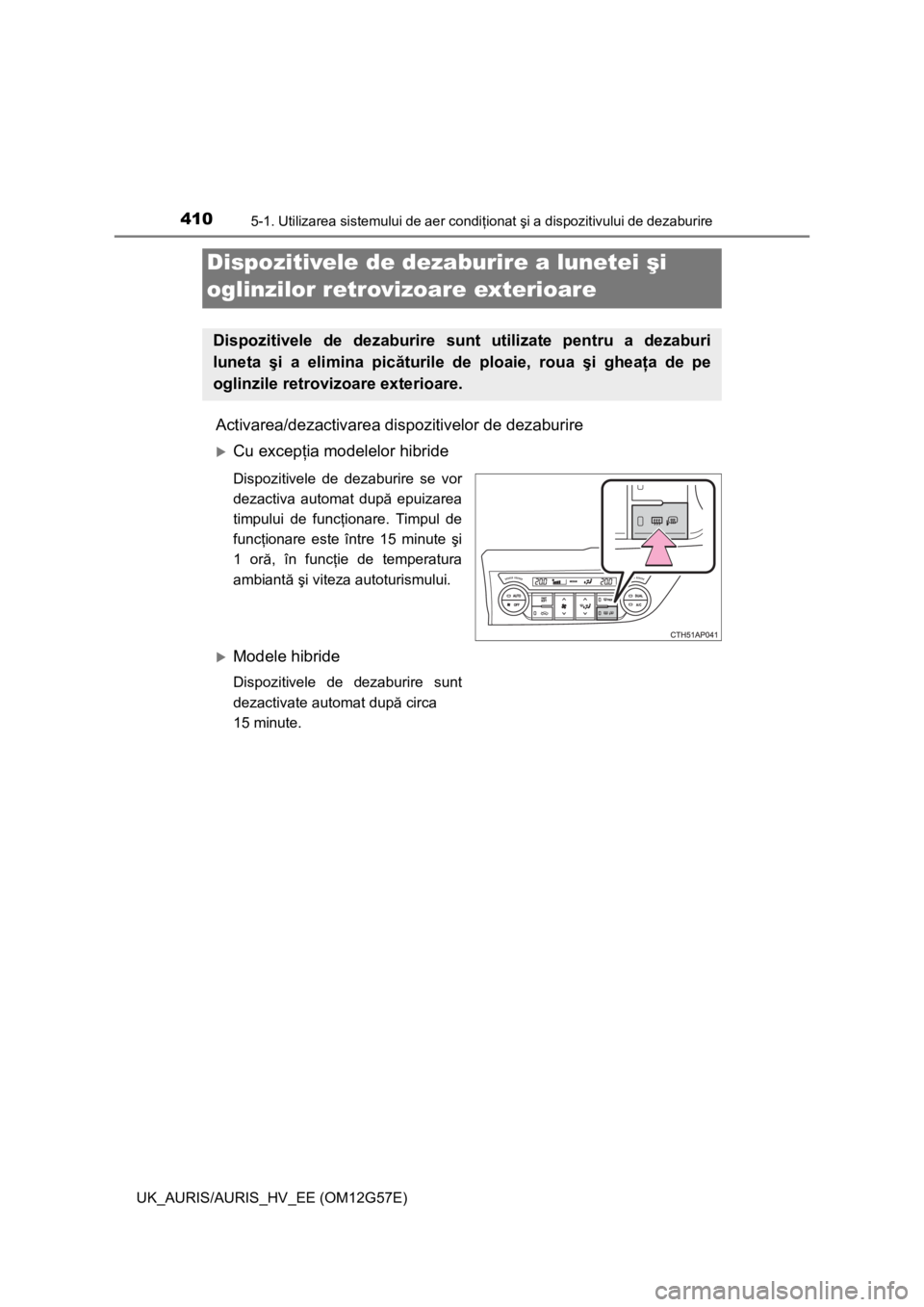 TOYOTA AURIS HYBRID 2013  Manual de utilizare (in Romanian) 4105-1. Utilizarea sistemului de aer condiţionat şi a dispozitivului de dezaburire
UK_AURIS/AURIS_HV_EE (OM12G57E)
Activarea/dezactivarea dispozitivelor de dezaburire
Cu excepţia modelelor hibri