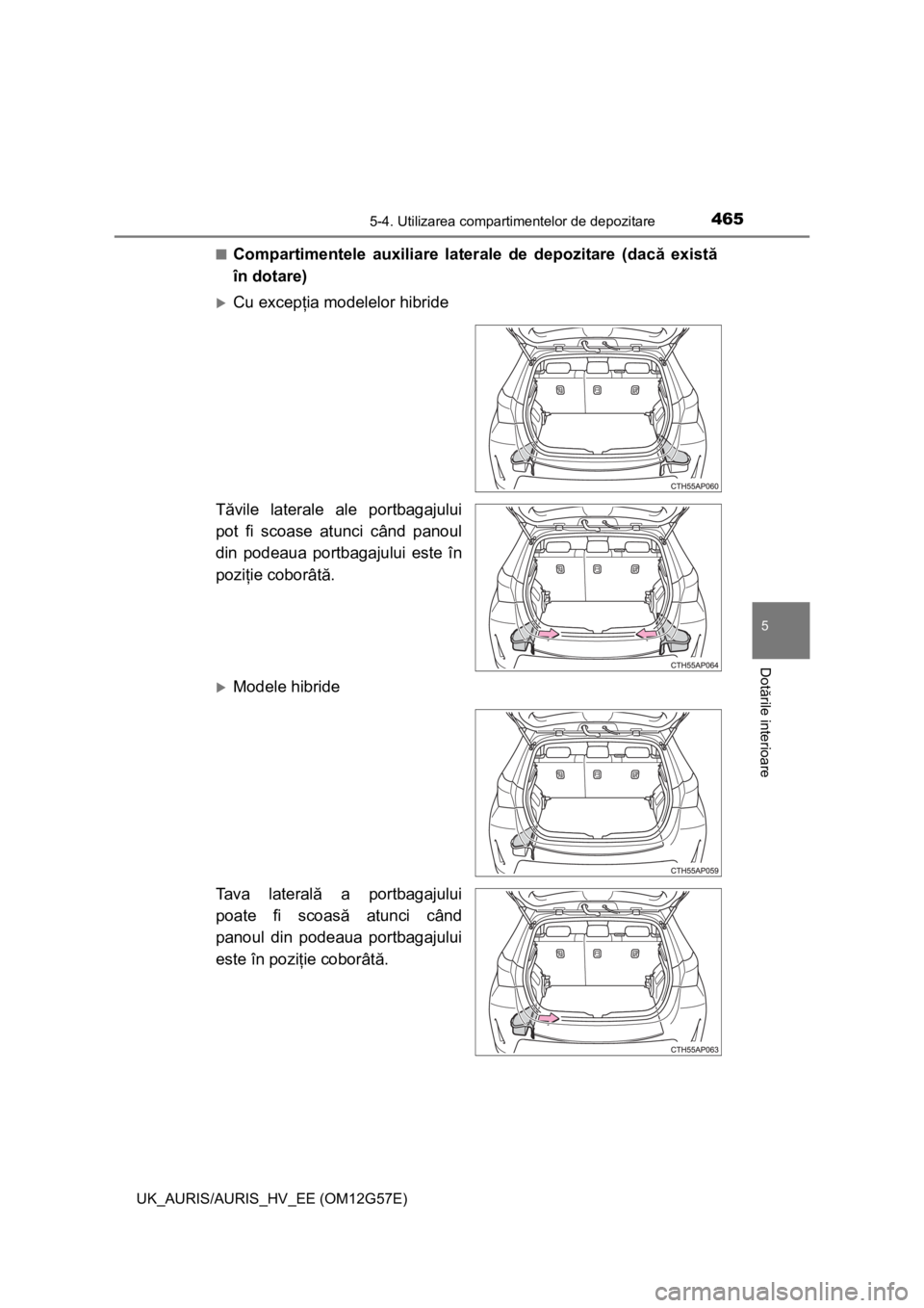 TOYOTA AURIS HYBRID 2013  Manual de utilizare (in Romanian) 4655-4. Utilizarea compartimentelor de depozitare
UK_AURIS/AURIS_HV_EE (OM12G57E)
5
Dotările interioare
■Compartimentele auxiliare laterale de depozitare (dacă există
în dotare)
Cu excepţia 