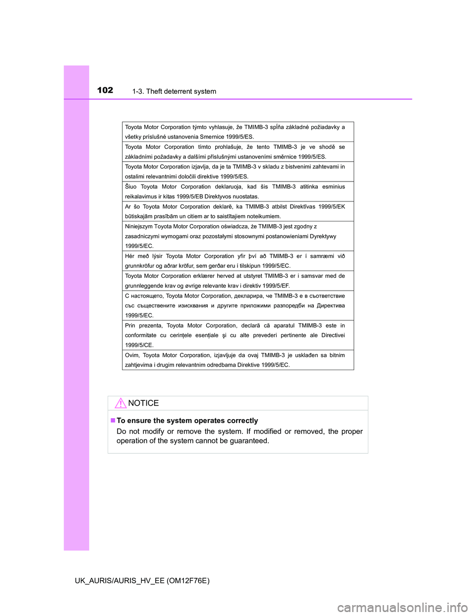 TOYOTA AURIS HYBRID 2013  Owners Manual 1021-3. Theft deterrent system
UK_AURIS/AURIS_HV_EE (OM12F76E)
NOTICE
To ensure the system operates correctly
Do not modify or remove the system. If modified or removed, the proper
operation of the