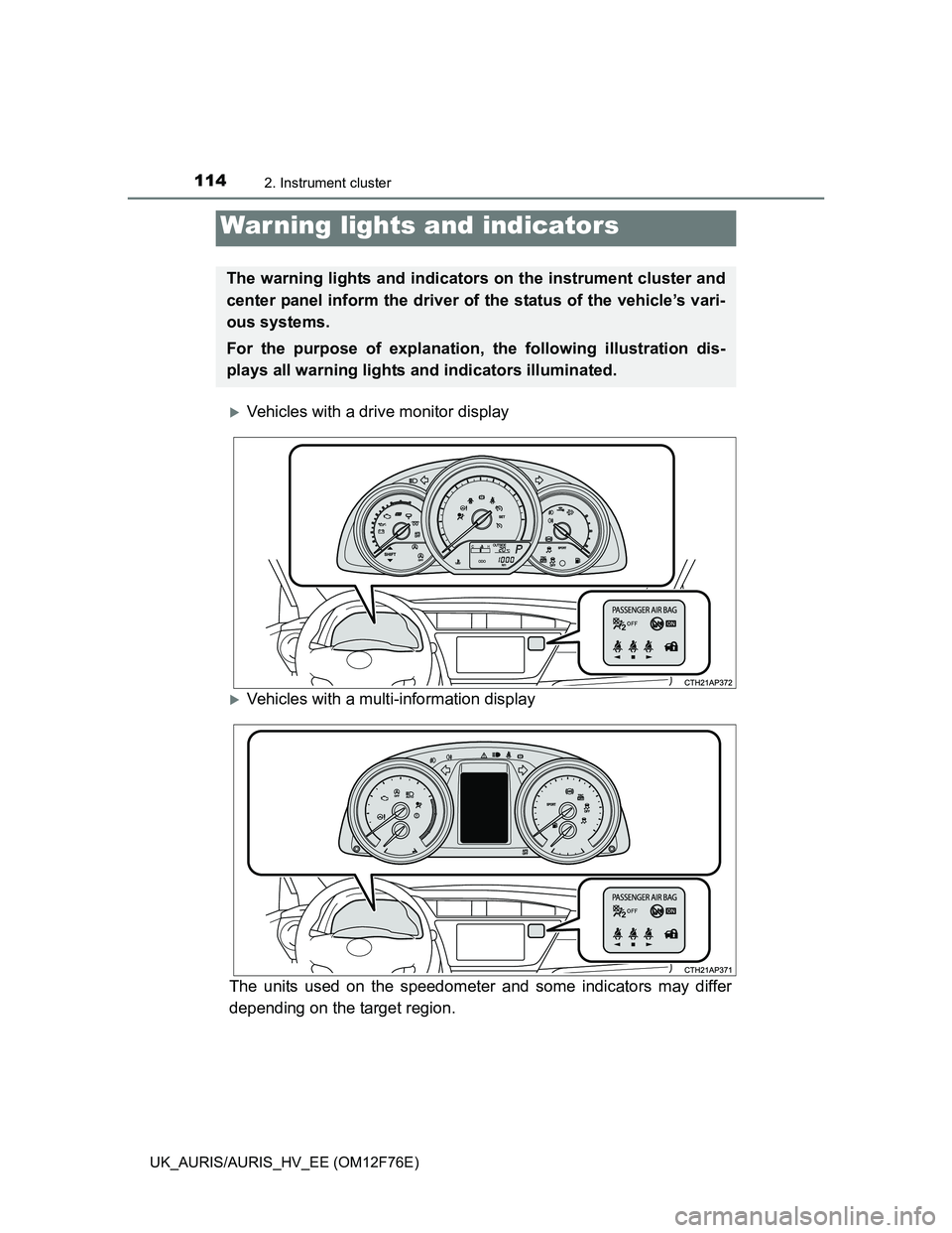TOYOTA AURIS HYBRID 2013  Owners Manual 114
UK_AURIS/AURIS_HV_EE (OM12F76E)
2. Instrument cluster
Vehicles with a drive monitor display
Vehicles with a multi-information display
The units used on the speedometer and some indicators ma