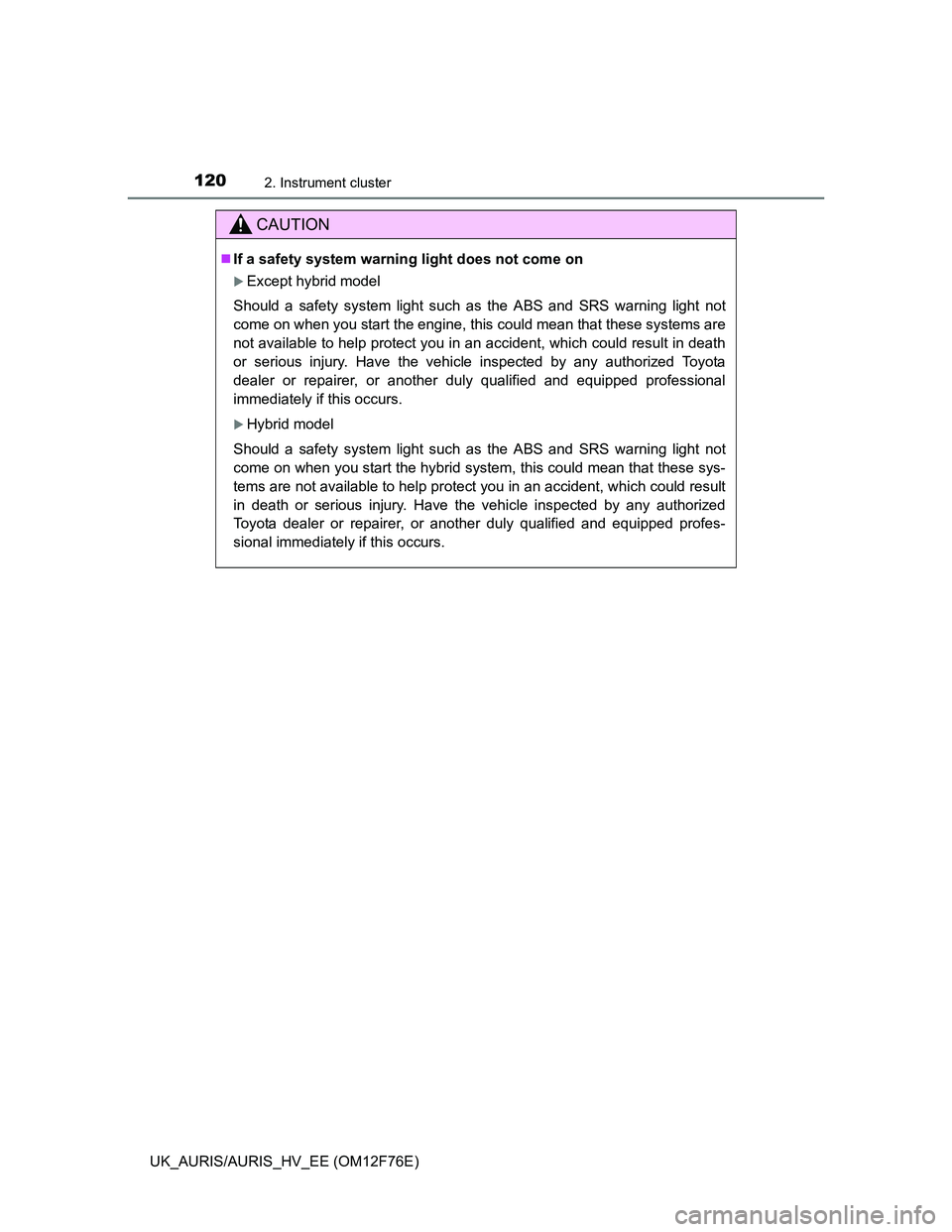 TOYOTA AURIS HYBRID 2013  Owners Manual 1202. Instrument cluster
UK_AURIS/AURIS_HV_EE (OM12F76E)
CAUTION
If a safety system warning light does not come on
Except hybrid model
Should a safety system light such as the ABS and SRS warnin