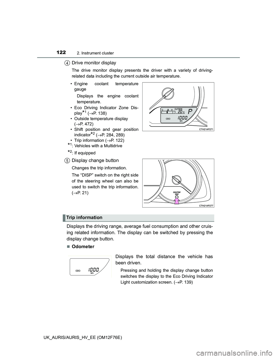 TOYOTA AURIS HYBRID 2013  Owners Manual 1222. Instrument cluster
UK_AURIS/AURIS_HV_EE (OM12F76E)
Drive monitor display
The drive monitor display presents the driver with a variety of driving-
related data including the current outside air t