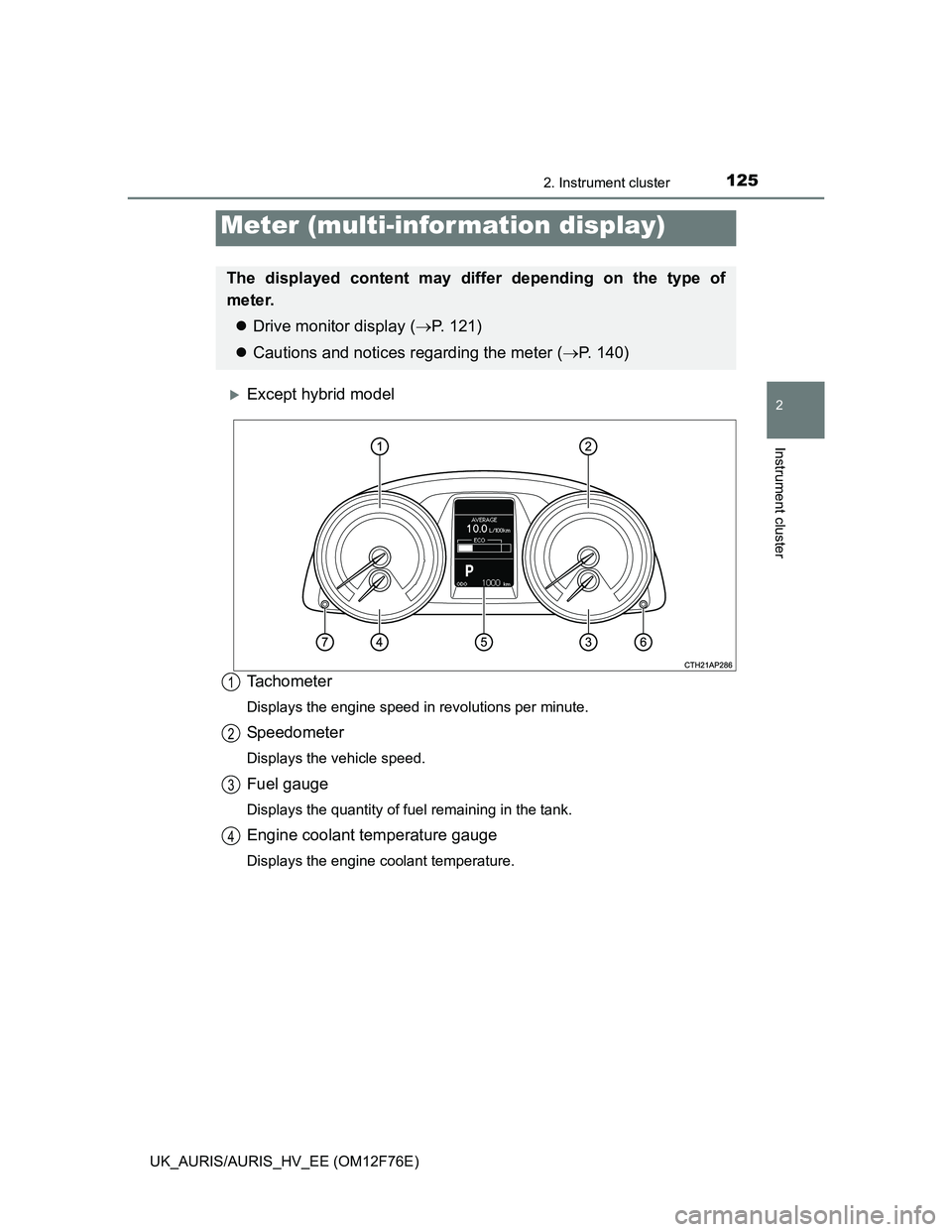 TOYOTA AURIS HYBRID 2013  Owners Manual 1252. Instrument cluster
UK_AURIS/AURIS_HV_EE (OM12F76E)
2
Instrument cluster
Except hybrid model
Tachometer
Displays the engine speed in revolutions per minute.
Speedometer
Displays the vehicle sp