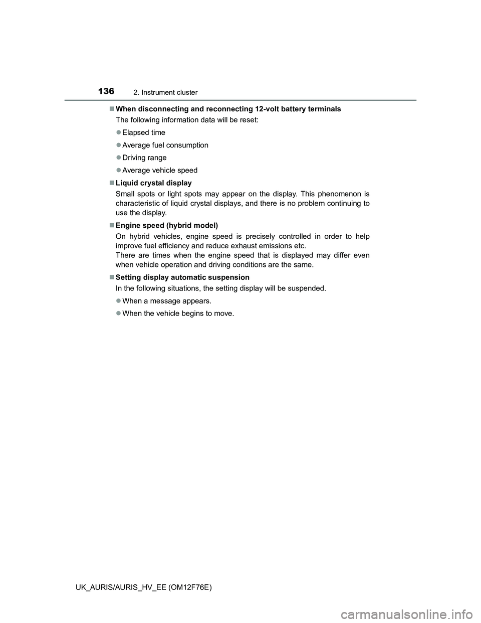 TOYOTA AURIS HYBRID 2013  Owners Manual 1362. Instrument cluster
UK_AURIS/AURIS_HV_EE (OM12F76E)When disconnecting and reconnecting 12-volt battery terminals
The following information data will be reset:
Elapsed time
Average fuel c