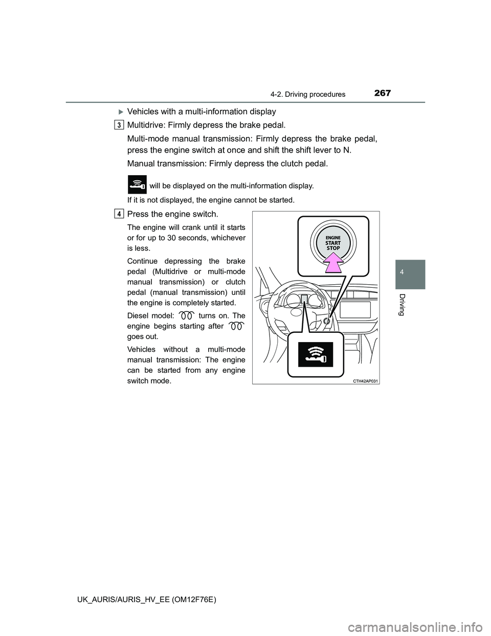 TOYOTA AURIS HYBRID 2013  Owners Manual 2674-2. Driving procedures
UK_AURIS/AURIS_HV_EE (OM12F76E)
4
Driving
Vehicles with a multi-information display
Multidrive: Firmly depress the brake pedal.
Multi-mode manual transmission: Firmly dep
