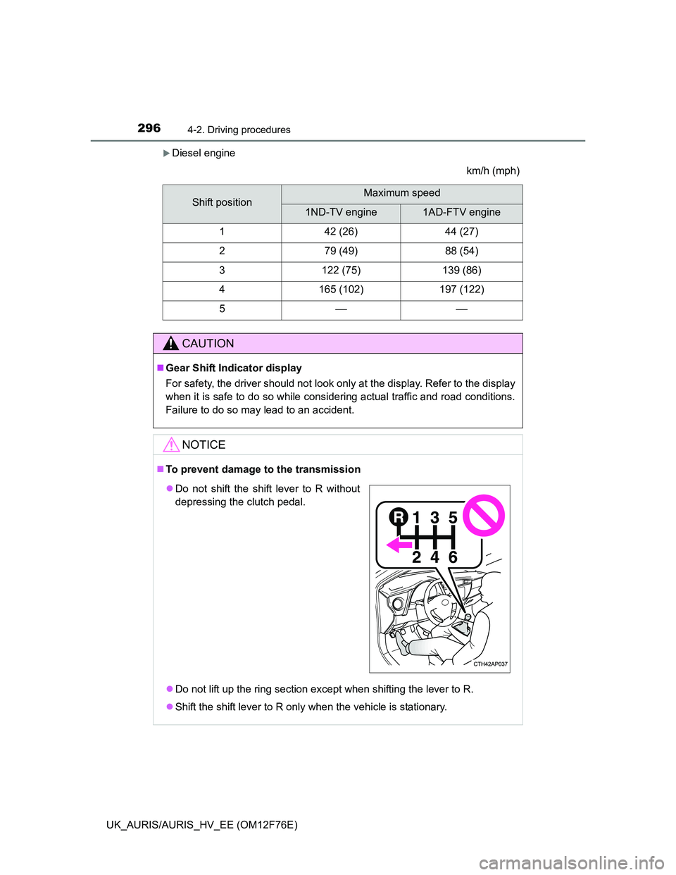 TOYOTA AURIS HYBRID 2013  Owners Manual 2964-2. Driving procedures
UK_AURIS/AURIS_HV_EE (OM12F76E)
Diesel engine
km/h (mph)
Shift positionMaximum speed
1ND-TV engine1AD-FTV engine
142 (26)44 (27)
279 (49)88 (54)
3122 (75)139 (86)
4165 (1
