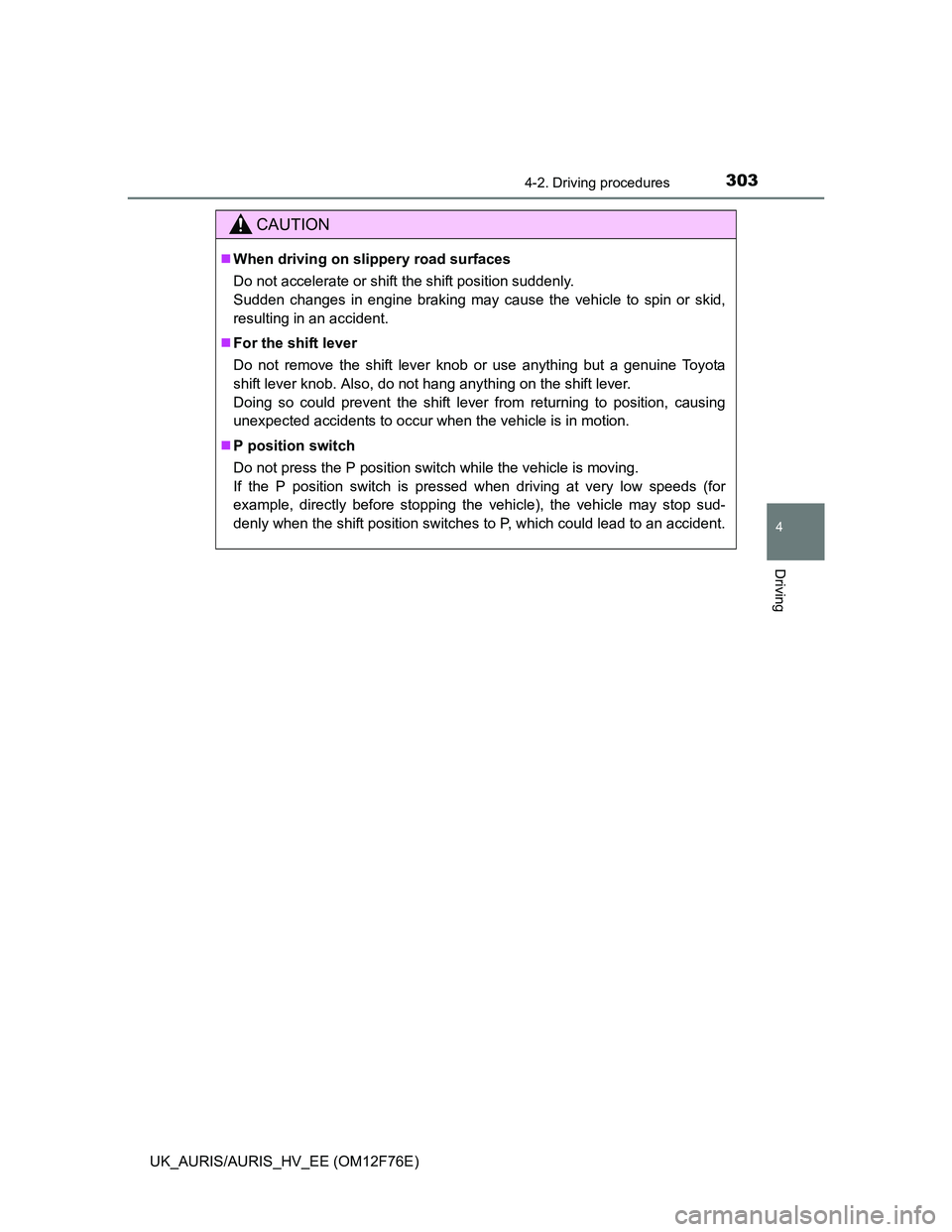TOYOTA AURIS HYBRID 2013  Owners Manual 3034-2. Driving procedures
UK_AURIS/AURIS_HV_EE (OM12F76E)
4
Driving
CAUTION
When driving on slippery road surfaces
Do not accelerate or shift the shift position suddenly. 
Sudden changes in engine