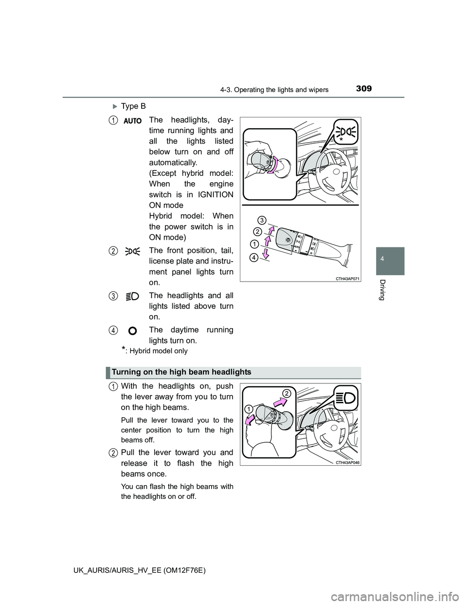 TOYOTA AURIS HYBRID 2013  Owners Manual 3094-3. Operating the lights and wipers
UK_AURIS/AURIS_HV_EE (OM12F76E)
4
Driving
Ty p e  B
The headlights, day-
time running lights and
all the lights listed
below turn on and off
automatically.
(