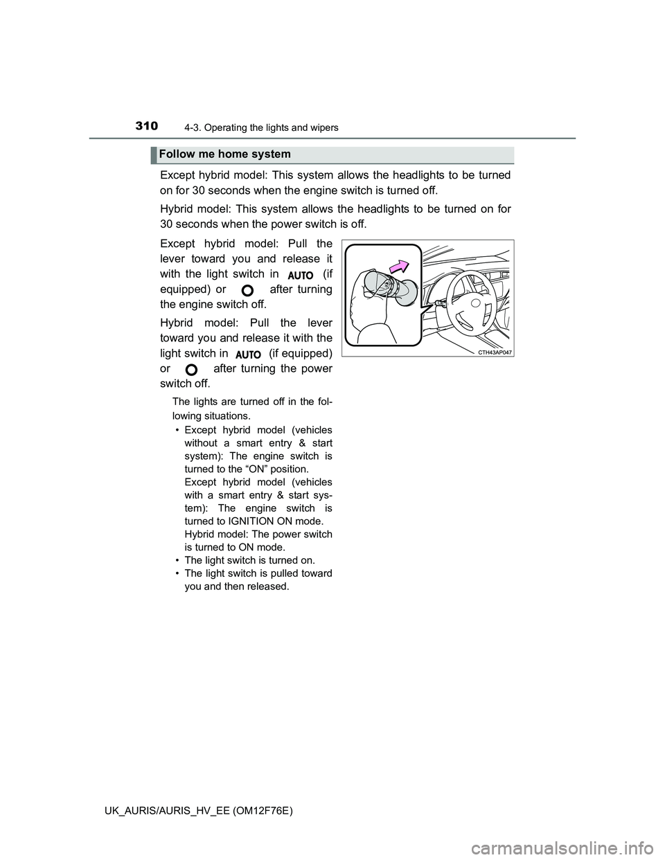TOYOTA AURIS HYBRID 2013  Owners Manual 3104-3. Operating the lights and wipers
UK_AURIS/AURIS_HV_EE (OM12F76E)
Except hybrid model: This system allows the headlights to be turned
on for 30 seconds when the engine switch is turned off.
Hybr