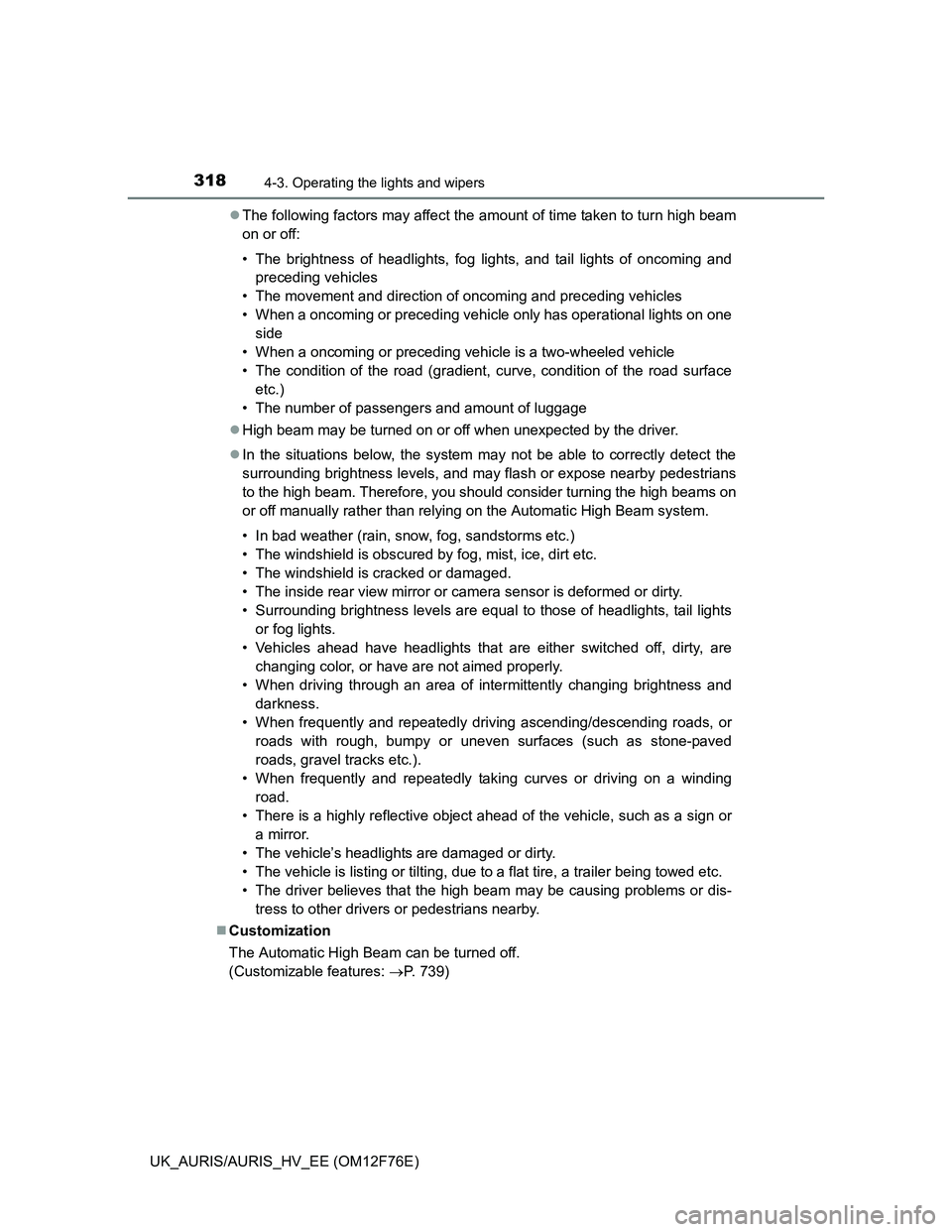 TOYOTA AURIS HYBRID 2013  Owners Manual 3184-3. Operating the lights and wipers
UK_AURIS/AURIS_HV_EE (OM12F76E)The following factors may affect the amount of time taken to turn high beam
on or off:
• The brightness of headlights, fog l