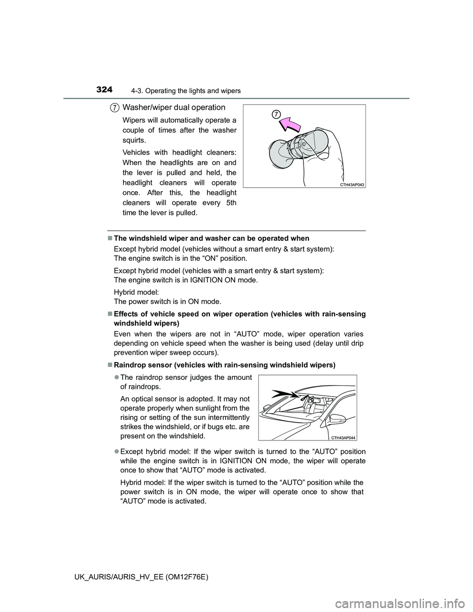 TOYOTA AURIS HYBRID 2013  Owners Manual 3244-3. Operating the lights and wipers
UK_AURIS/AURIS_HV_EE (OM12F76E)
Washer/wiper dual operation
Wipers will automatically operate a
couple of times after the washer
squirts.
Vehicles with headligh
