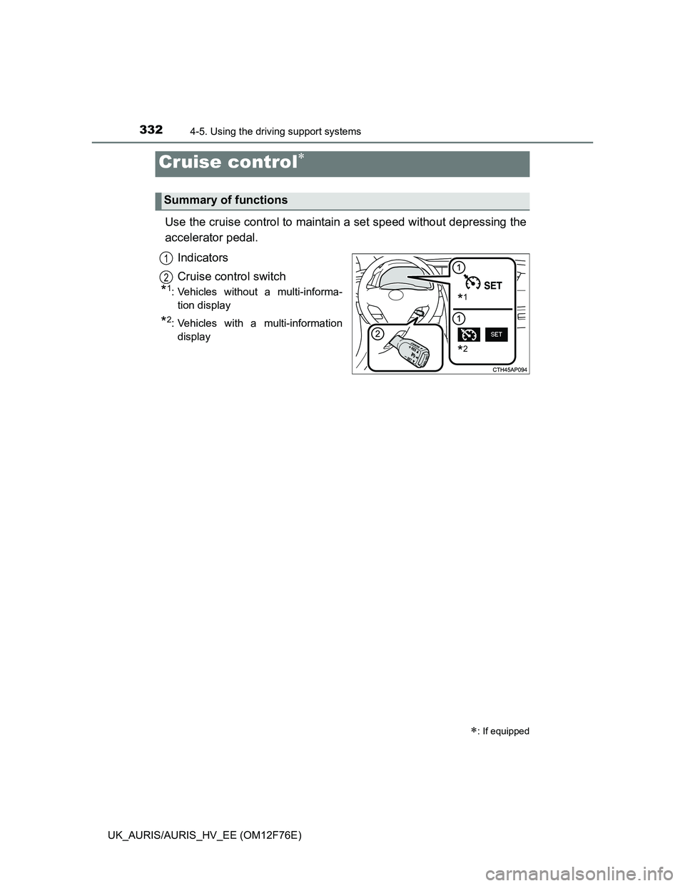 TOYOTA AURIS HYBRID 2013  Owners Manual 332
UK_AURIS/AURIS_HV_EE (OM12F76E)
4-5. Using the driving support systems
Use the cruise control to maintain a set speed without depressing the
accelerator pedal. 
Indicators
Cruise control switch
*1