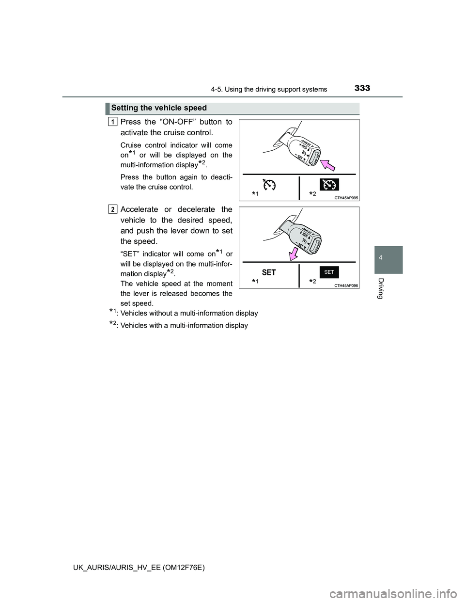 TOYOTA AURIS HYBRID 2013  Owners Manual 3334-5. Using the driving support systems
UK_AURIS/AURIS_HV_EE (OM12F76E)
4
Driving
Press the “ON-OFF” button to
activate the cruise control. 
Cruise control indicator will come
on
*1 or will be d