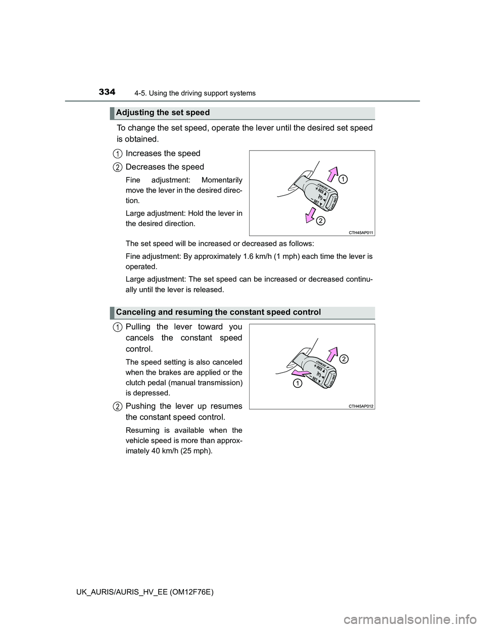 TOYOTA AURIS HYBRID 2013  Owners Manual 3344-5. Using the driving support systems
UK_AURIS/AURIS_HV_EE (OM12F76E)
To change the set speed, operate the lever until the desired set speed
is obtained.
Increases the speed
Decreases the speed
Fi