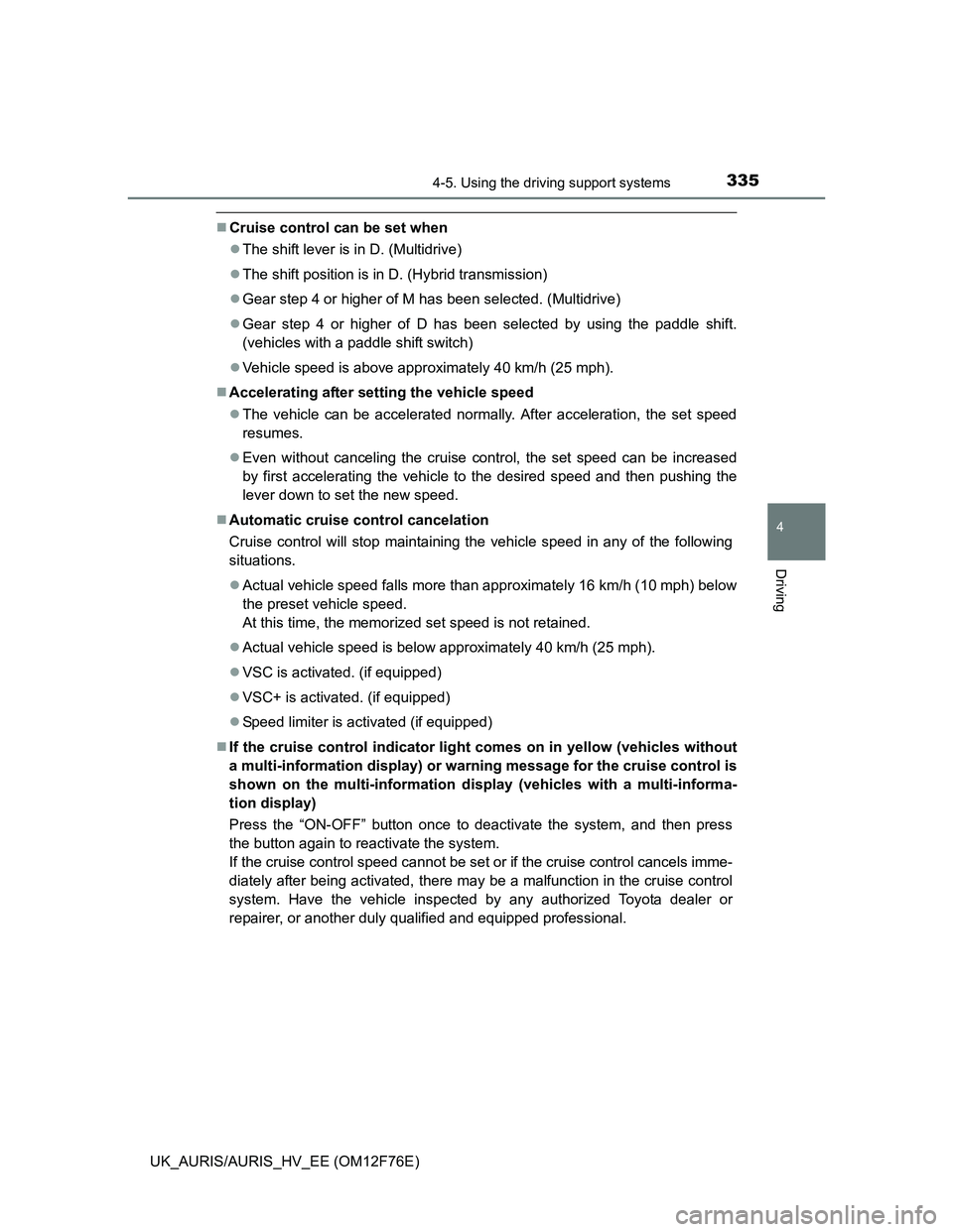 TOYOTA AURIS HYBRID 2013  Owners Manual 3354-5. Using the driving support systems
UK_AURIS/AURIS_HV_EE (OM12F76E)
4
Driving
Cruise control can be set when
The shift lever is in D. (Multidrive)
The shift position is in D. (Hybrid tr