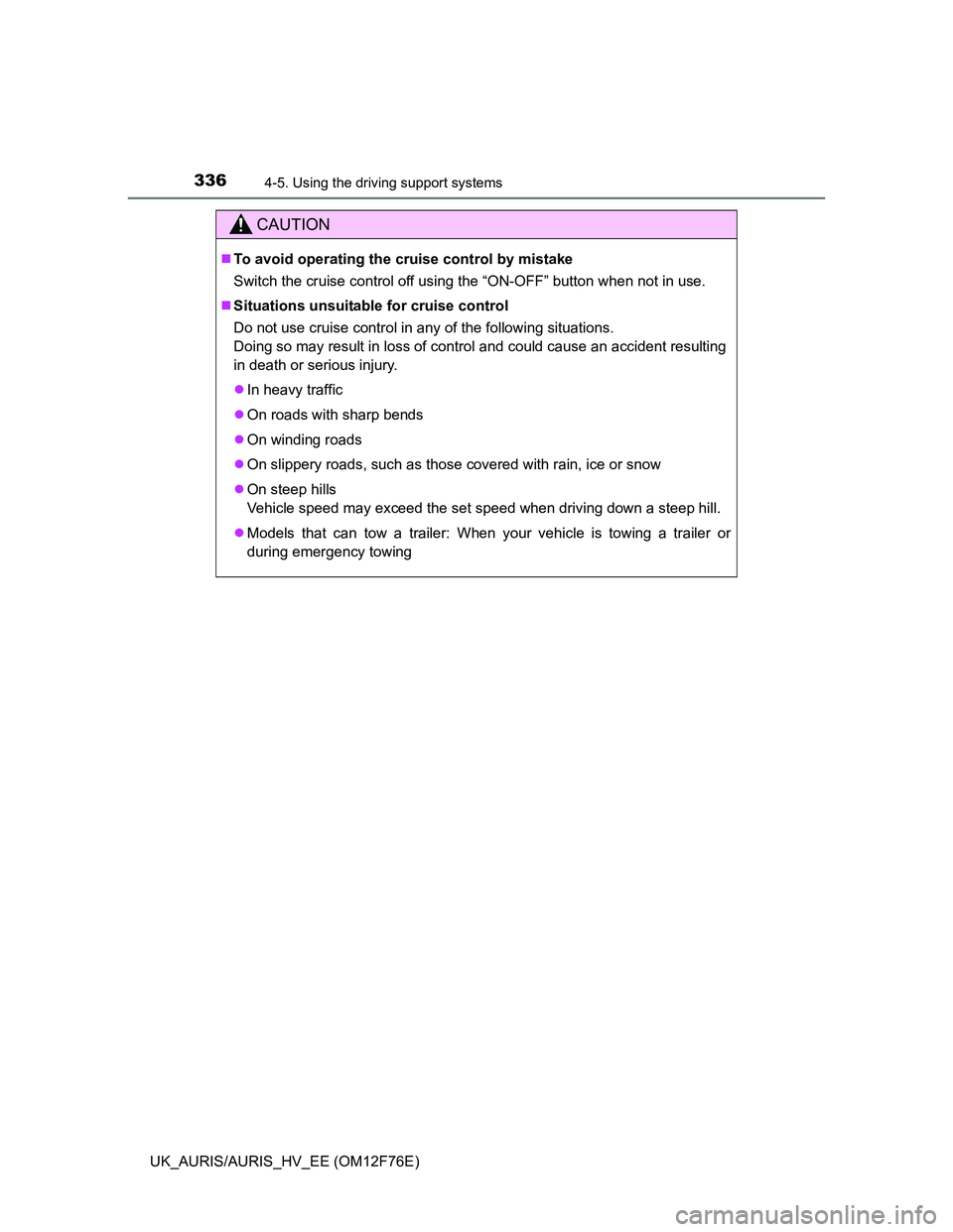 TOYOTA AURIS HYBRID 2013  Owners Manual 3364-5. Using the driving support systems
UK_AURIS/AURIS_HV_EE (OM12F76E)
CAUTION
To avoid operating the cruise control by mistake
Switch the cruise control off using the “ON-OFF” button when n