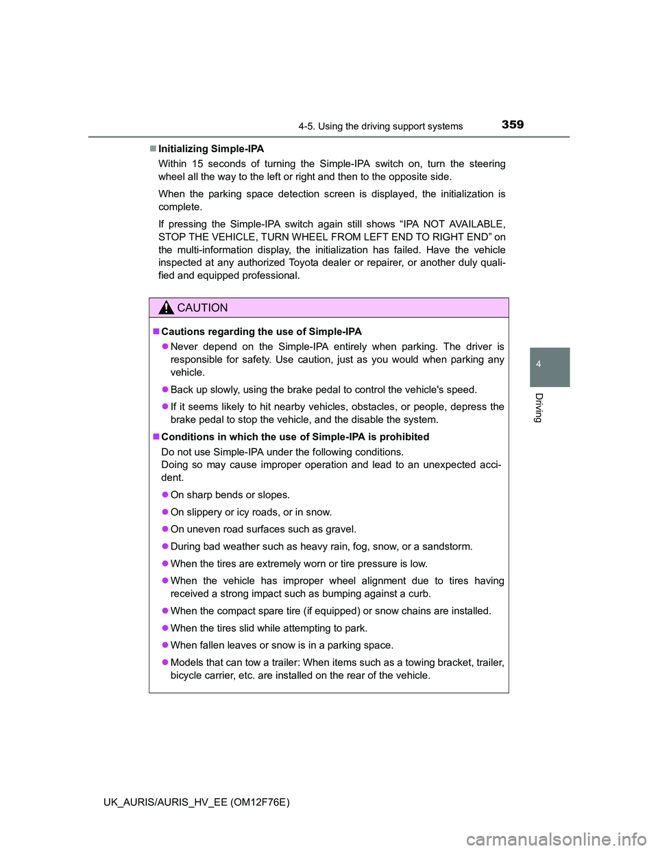 TOYOTA AURIS HYBRID 2013  Owners Manual 3594-5. Using the driving support systems
UK_AURIS/AURIS_HV_EE (OM12F76E)
4
Driving
Initializing Simple-IPA
Within 15 seconds of turning the Simple-IPA switch on, turn the steering
wheel all the wa