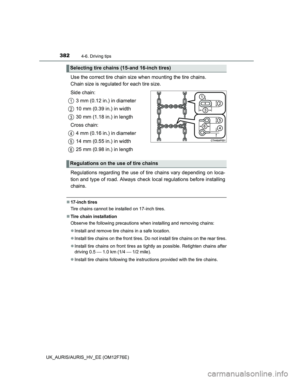 TOYOTA AURIS HYBRID 2013  Owners Manual 3824-6. Driving tips
UK_AURIS/AURIS_HV_EE (OM12F76E)
Use the correct tire chain size when mounting the tire chains. 
Chain size is regulated for each tire size.
Side chain:
3 mm (0.12 in.) in diameter