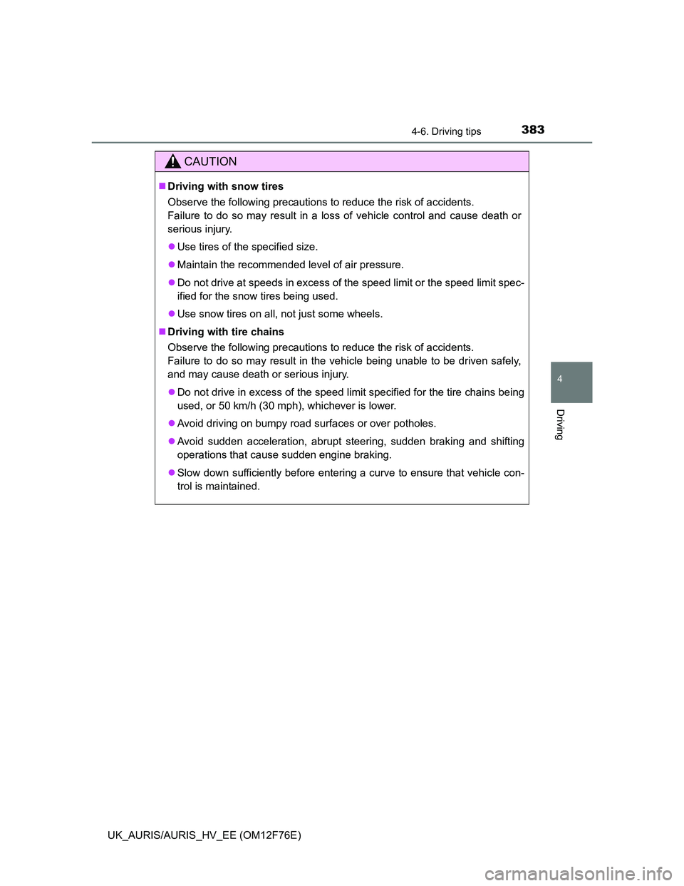 TOYOTA AURIS HYBRID 2013  Owners Manual 3834-6. Driving tips
UK_AURIS/AURIS_HV_EE (OM12F76E)
4
Driving
CAUTION
Driving with snow tires
Observe the following precautions to reduce the risk of accidents. 
Failure to do so may result in a l