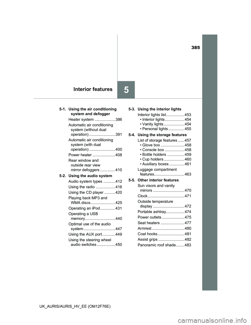 TOYOTA AURIS HYBRID 2013  Owners Manual 385
5Interior features
UK_AURIS/AURIS_HV_EE (OM12F76E)5-1.  Using the air conditioning 
system and defogger
Heater system ................... 386
Automatic air conditioning 
system (without dual 
oper