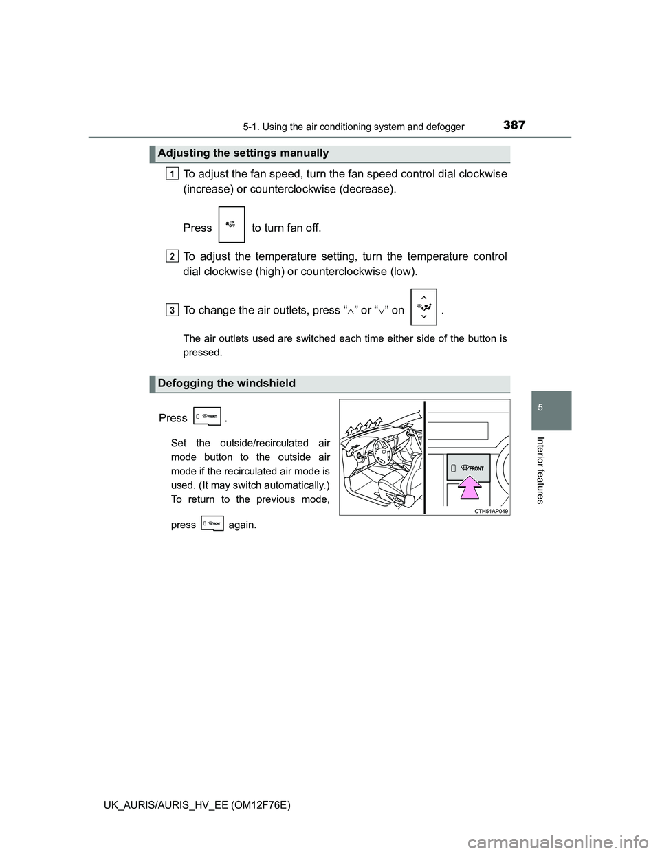 TOYOTA AURIS HYBRID 2013  Owners Manual 3875-1. Using the air conditioning system and defogger
UK_AURIS/AURIS_HV_EE (OM12F76E)
5
Interior features
To adjust the fan speed, turn the fan speed control dial clockwise
(increase) or counterclock