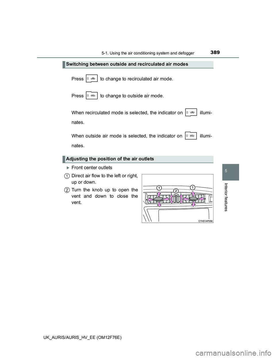 TOYOTA AURIS HYBRID 2013  Owners Manual 3895-1. Using the air conditioning system and defogger
UK_AURIS/AURIS_HV_EE (OM12F76E)
5
Interior features
Press   to change to recirculated air mode.
Press   to change to outside air mode.
When recir