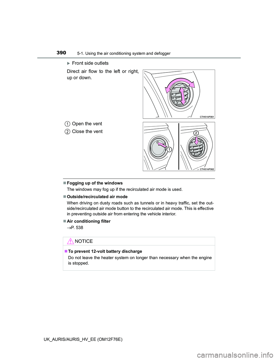 TOYOTA AURIS HYBRID 2013  Owners Manual 3905-1. Using the air conditioning system and defogger
UK_AURIS/AURIS_HV_EE (OM12F76E)
Front side outlets
Direct air flow to the left or right,
up or down.
Open the vent
Close the vent
Fogging u