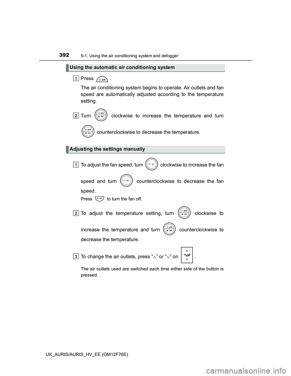 TOYOTA AURIS HYBRID 2013  Owners Manual 3925-1. Using the air conditioning system and defogger
UK_AURIS/AURIS_HV_EE (OM12F76E)
Press .
The air conditioning system begins to operate. Air outlets and fan
speed are automatically adjusted accor